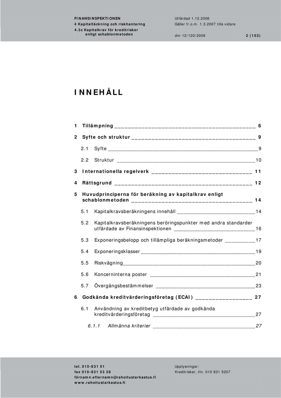 2 Kapitalkravsberäkningens beröringspunkter med andra standarder utfärdade av Finansinspektionen 16 5.3 Exponeringsbelopp och tillämpliga beräkningsmetoder 17 5.4 Exponeringsklasser 19 5.