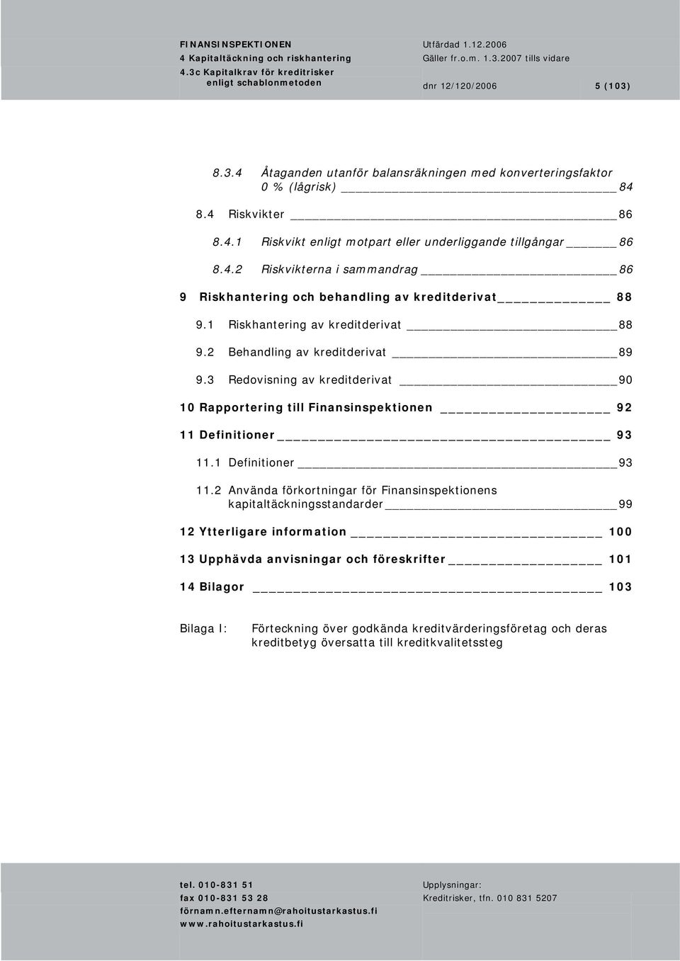 1 Riskhantering av kreditderivat 88 9.2 Behandling av kreditderivat 89 9.3 Redovisning av kreditderivat 90 10 Rapportering till Finansinspektionen 92 11 Definitioner 93 11.