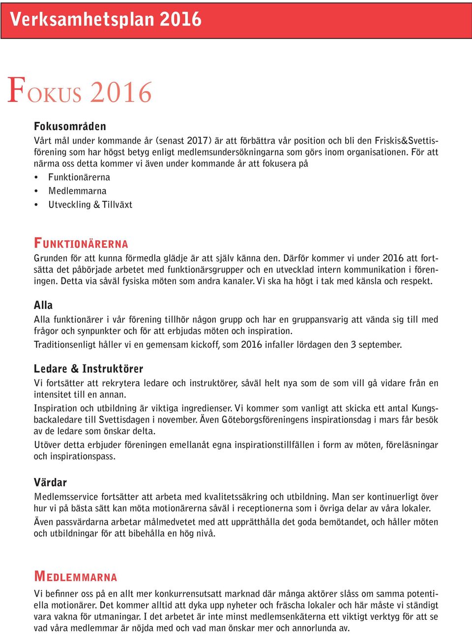 För att närma oss detta kommer vi även under kommande år att fokusera på Funktionärerna Medlemmarna Utveckling & Tillväxt Funktionärerna Grunden för att kunna förmedla glädje är att själv känna den.