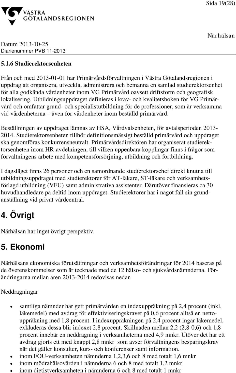 6 Studierektorsenheten Från och med 2013-01-01 har Primärvårdsförvaltningen i Västra Götalandsregionen i uppdrag att organisera, utveckla, administrera och bemanna en samlad studierektorsenhet för