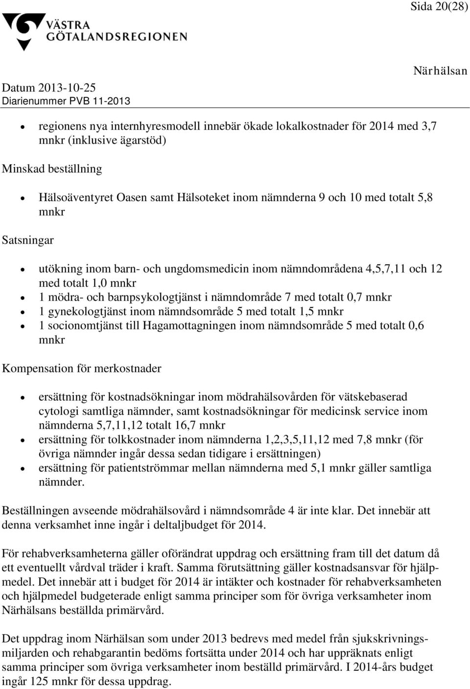 gynekologtjänst inom nämndsområde 5 med totalt 1,5 mnkr 1 socionomtjänst till Hagamottagningen inom nämndsområde 5 med totalt 0,6 mnkr Kompensation för merkostnader ersättning för kostnadsökningar