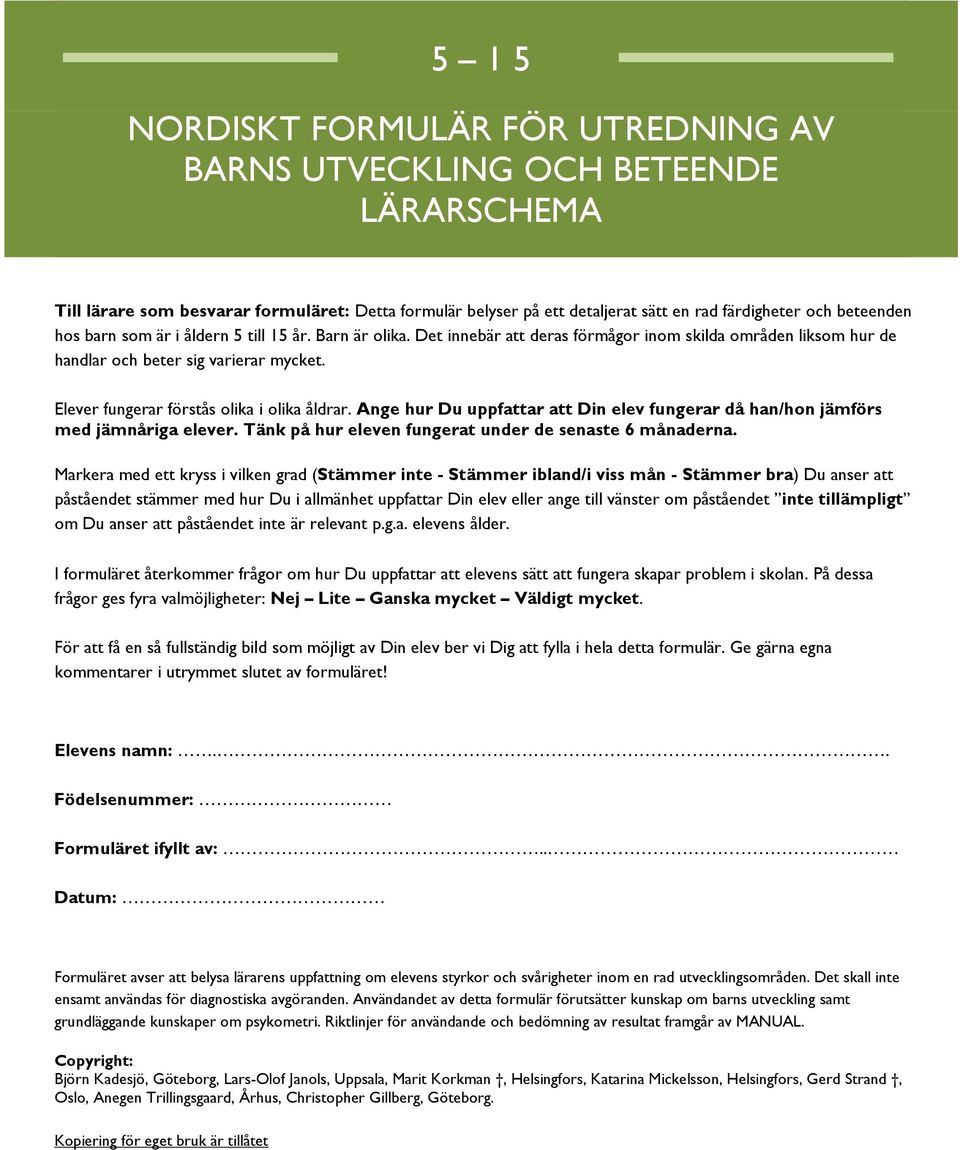 Elever fungerar förstås olika i olika åldrar. Ange hur Du uppfattar att Din elev fungerar då han/hon jämförs med jämnåriga elever. Tänk på hur eleven fungerat under de senaste 6 månaderna.