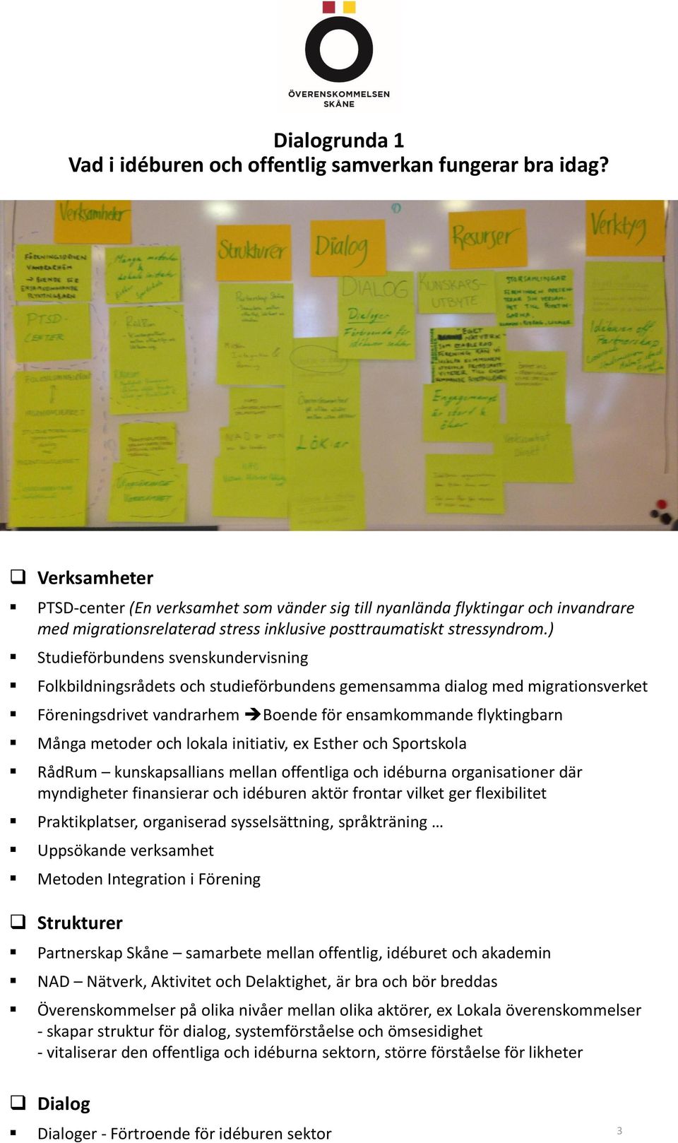 ) Studieförbundens svenskundervisning Folkbildningsrådets och studieförbundens gemensamma dialog med migrationsverket Föreningsdrivet vandrarhem Boende för ensamkommande flyktingbarn Många metoder