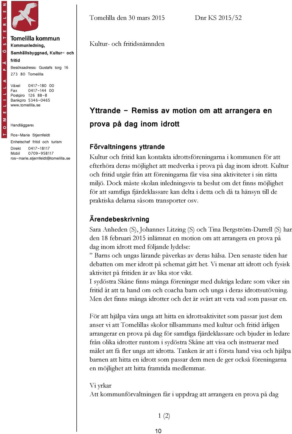 se Kultur- och fritidsnämnden Yttrande - Remiss av motion om att arrangera en prova på dag inom idrott Förvaltningens yttrande Kultur och fritid kan kontakta idrottsföreningarna i kommunen för att