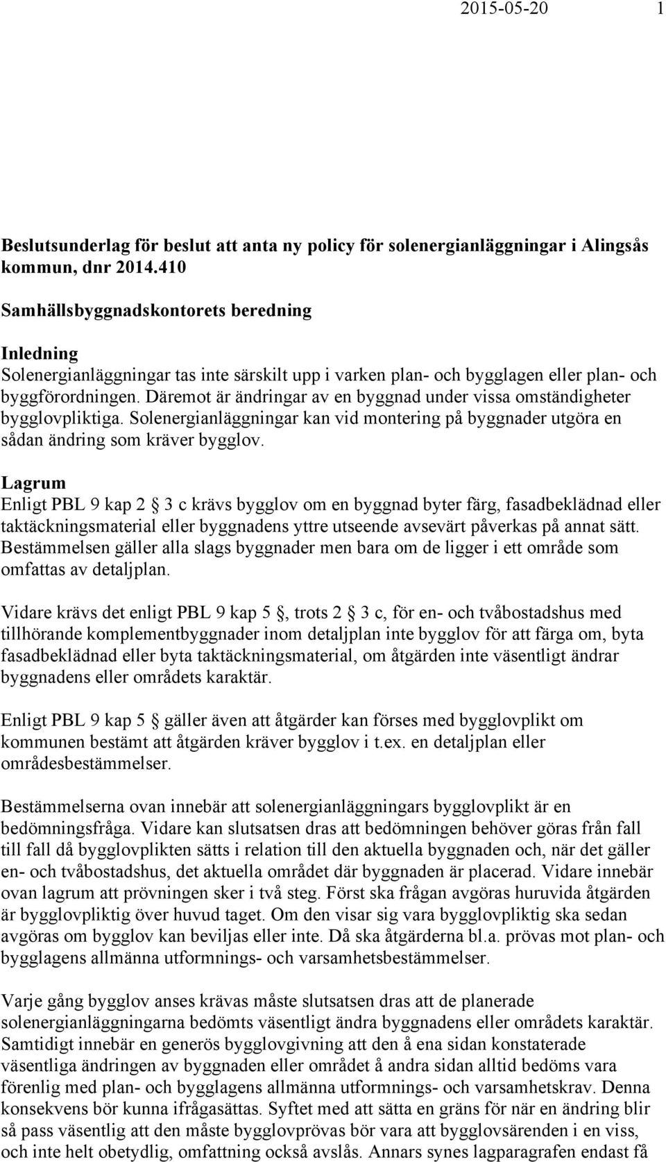 Däremot är ändringar av en byggnad under vissa omständigheter bygglovpliktiga. Solenergianläggningar kan vid montering på byggnader utgöra en sådan ändring som kräver bygglov.