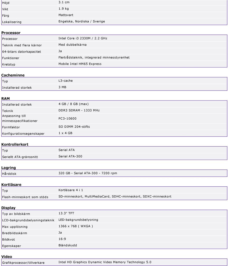 minnesspecifikationer Formfaktor Konfigurationsegenskaper 4 GB / 8 GB (max) DDR3 SDRAM 1333 MHz PC3 10600 SO DIMM 204 stifts 1 x 4 GB Kontrollerkort Seriellt ATA gränssnitt Serial ATA Serial ATA 300
