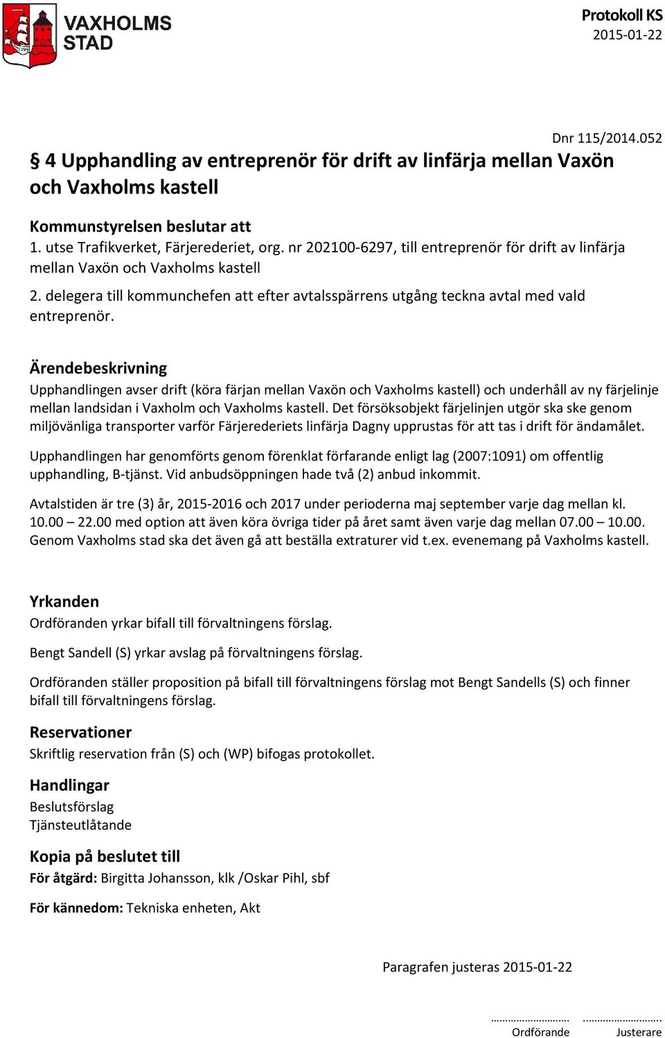 Ärendebeskrivning Upphandlingen avser drift (köra färjan mellan Vaxön och Vaxholms kastell) och underhåll av ny färjelinje mellan landsidan i Vaxholm och Vaxholms kastell.