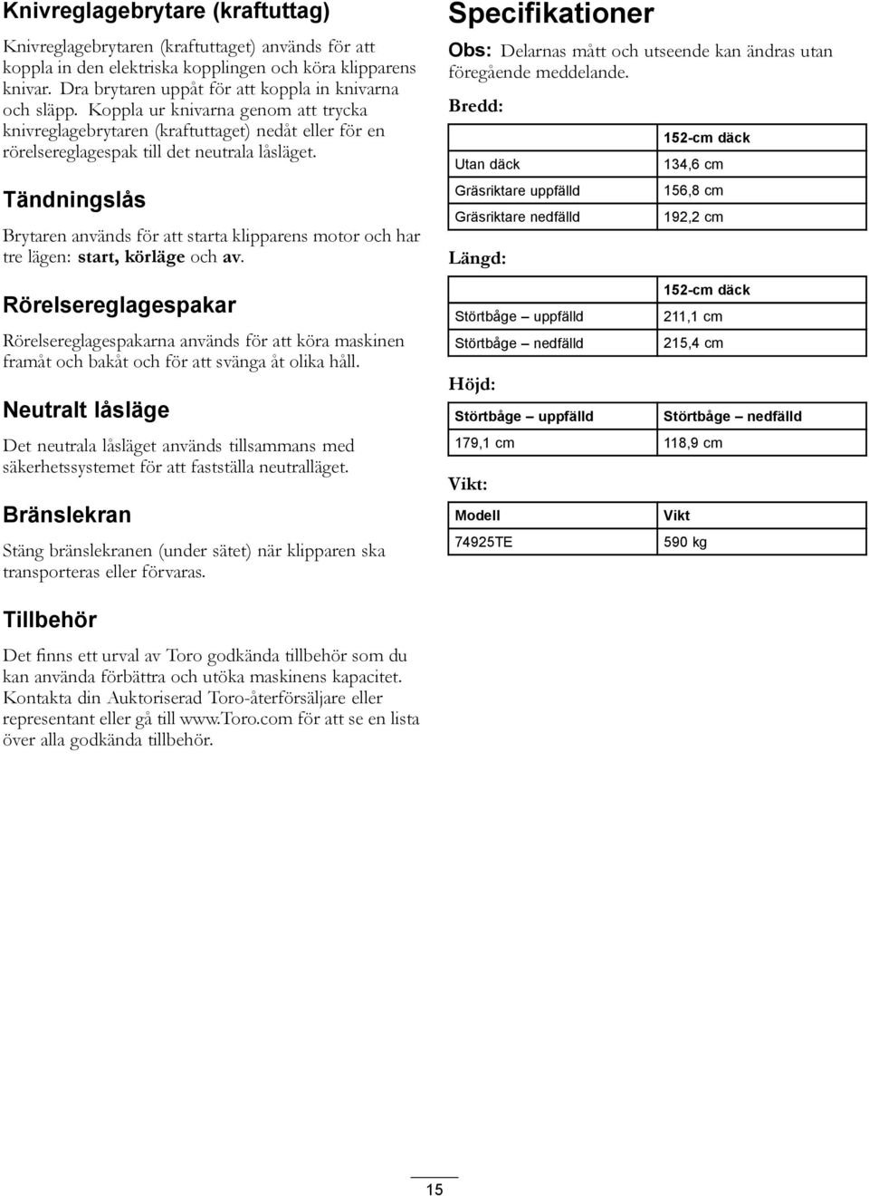 Tändningslås Brytaren används för att starta klipparens motor och har tre lägen: start, körläge och av.