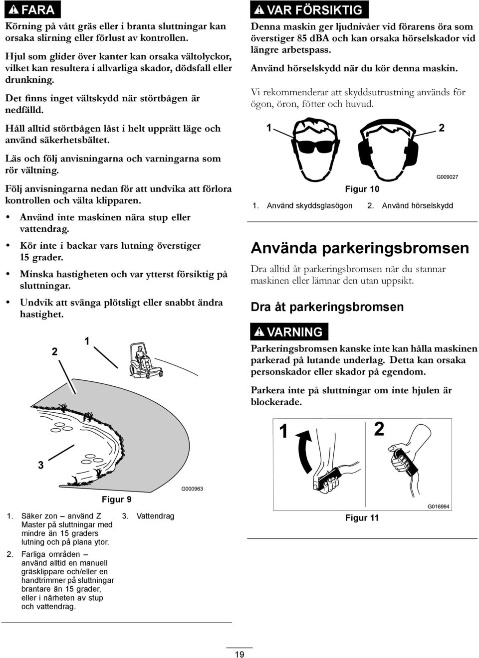 Håll alltid störtbågen låst i helt upprätt läge och använd säkerhetsbältet. Läs och följ anvisningarna och varningarna som rör vältning.