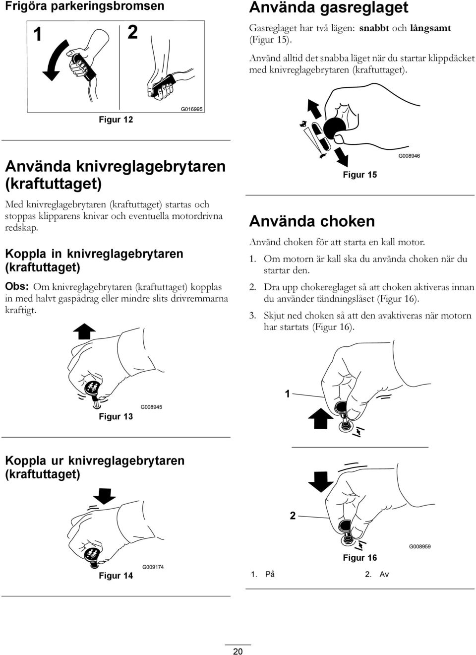 Figur 12 G016995 Använda knivreglagebrytaren (kraftuttaget) Med knivreglagebrytaren (kraftuttaget) startas och stoppas klipparens knivar och eventuella motordrivna redskap.