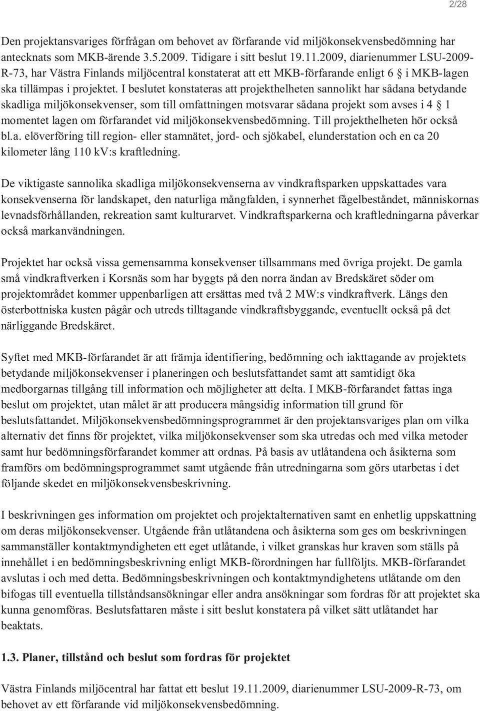 I beslutet konstateras att projekthelheten sannolikt har sådana betydande skadliga miljökonsekvenser, som till omfattningen motsvarar sådana projekt som avses i 4 1 momentet lagen om förfarandet vid