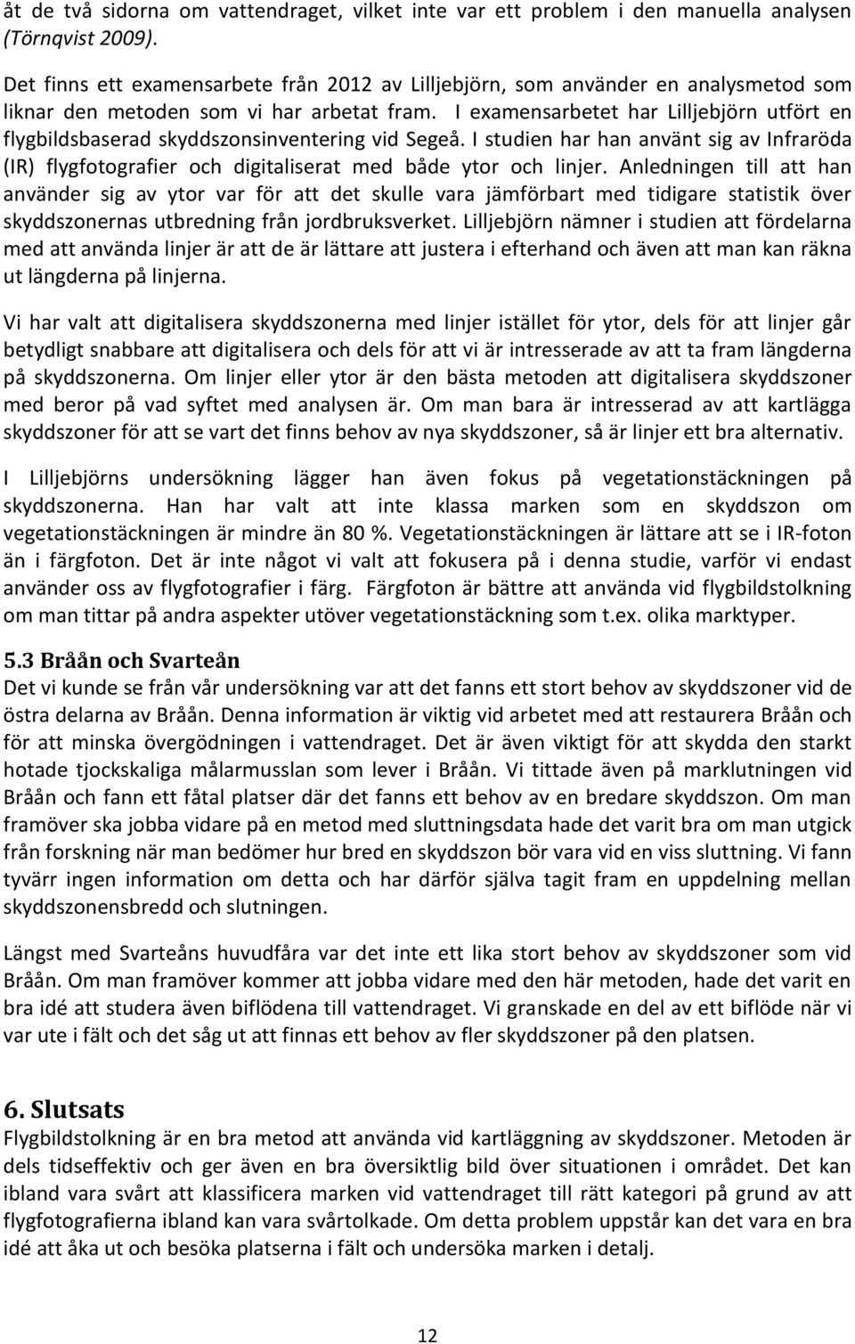 I examensarbetet har Lilljebjörn utfört en flygbildsbaserad skyddszonsinventering vid Segeå. I studien har han använt sig av Infraröda (IR) flygfotografier och digitaliserat med både ytor och linjer.