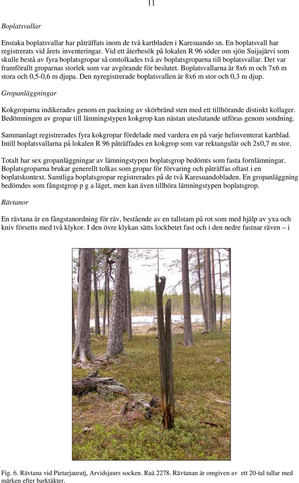 Det var framförallt groparnas storlek som var avgörande för beslutet. Boplatsvallarna är 8x6 m och 7x6 m stora och 0,5-0,6 m djupa. Den nyregistrerade boplatsvallen är 8x6 m stor och 0,3 m djup.