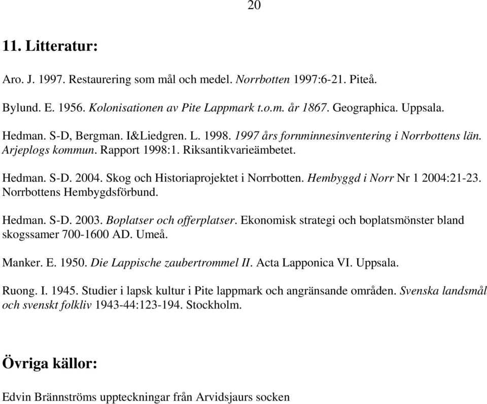 Skog och Historiaprojektet i Norrbotten. Hembyggd i Norr Nr 1 2004:21-23. Norrbottens Hembygdsförbund. Hedman. S-D. 2003. Boplatser och offerplatser.