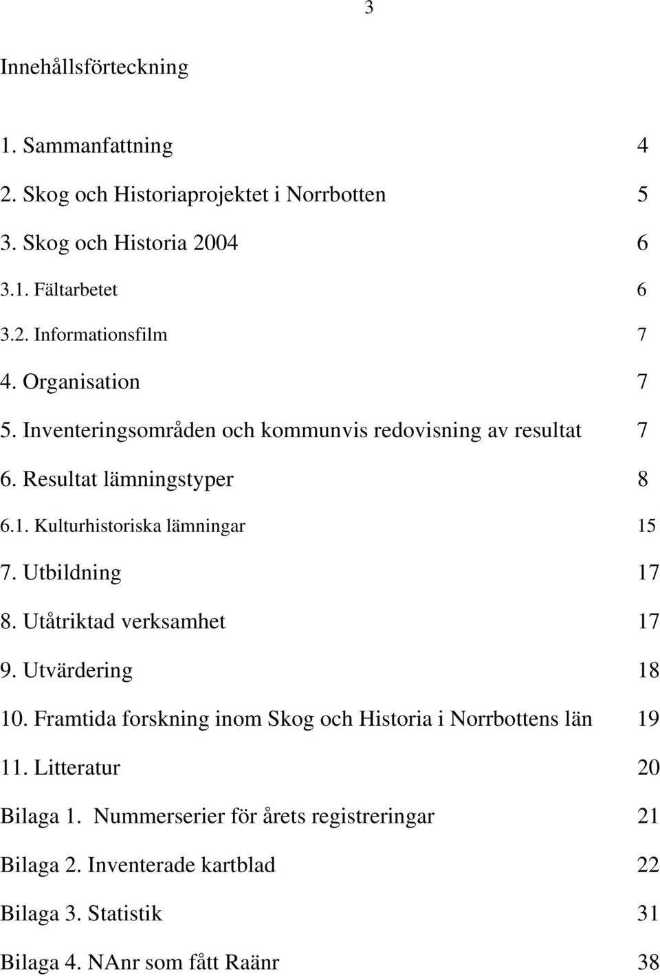 Utbildning 17 8. Utåtriktad verksamhet 17 9. Utvärdering 18 10. Framtida forskning inom Skog och Historia i Norrbottens län 19 11.