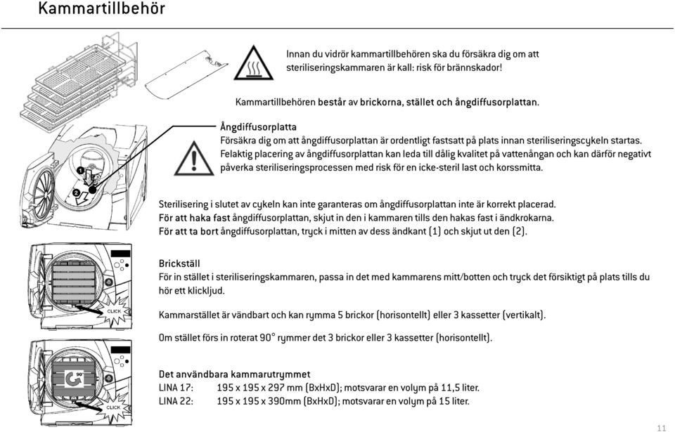 Felaktig placering av ångdiffusorplattan kan leda till dålig kvalitet på vattenångan och kan därför negativt påverka steriliseringsprocessen med risk för en icke-steril last och korssmitta.