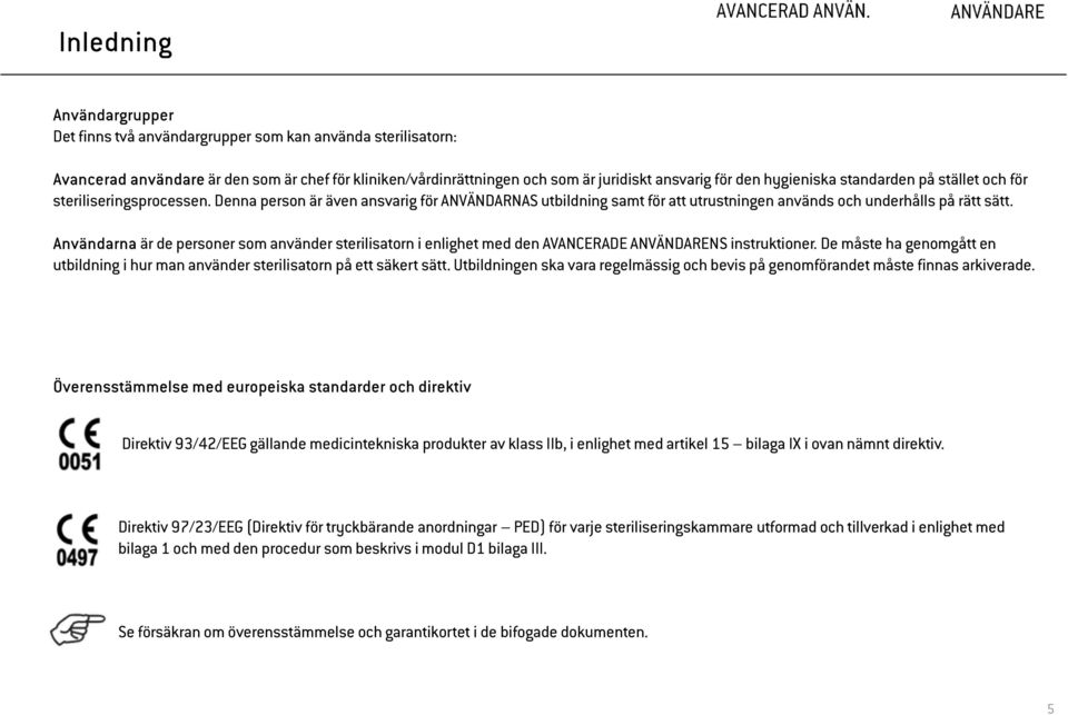 Användarna är de personer som använder sterilisatorn i enlighet med den AVANCERADE ANVÄNDARENS instruktioner. De måste ha genomgått en utbildning i hur man använder sterilisatorn på ett säkert sätt.