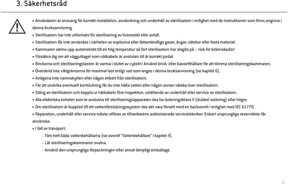 Kammaren värms upp automatiskt till en hög temperatur så fort sterilisatorn har slagits på risk för brännskador! Försäkra dig om att vägguttaget som nätkabeln är ansluten till är korrekt jordat.