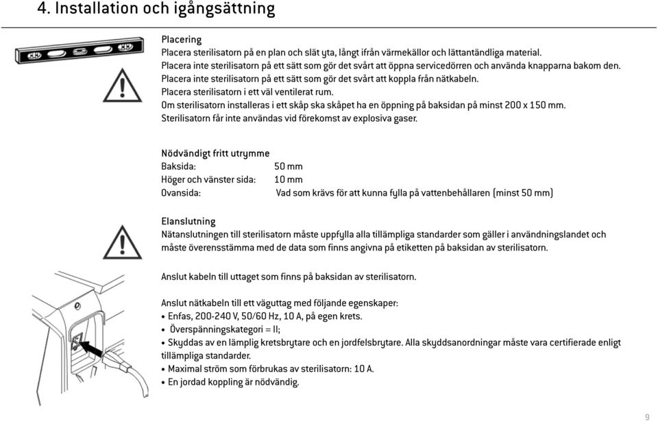 Placera sterilisatorn i ett väl ventilerat rum. Om sterilisatorn installeras i ett skåp ska skåpet ha en öppning på baksidan på minst 200 x 150 mm.