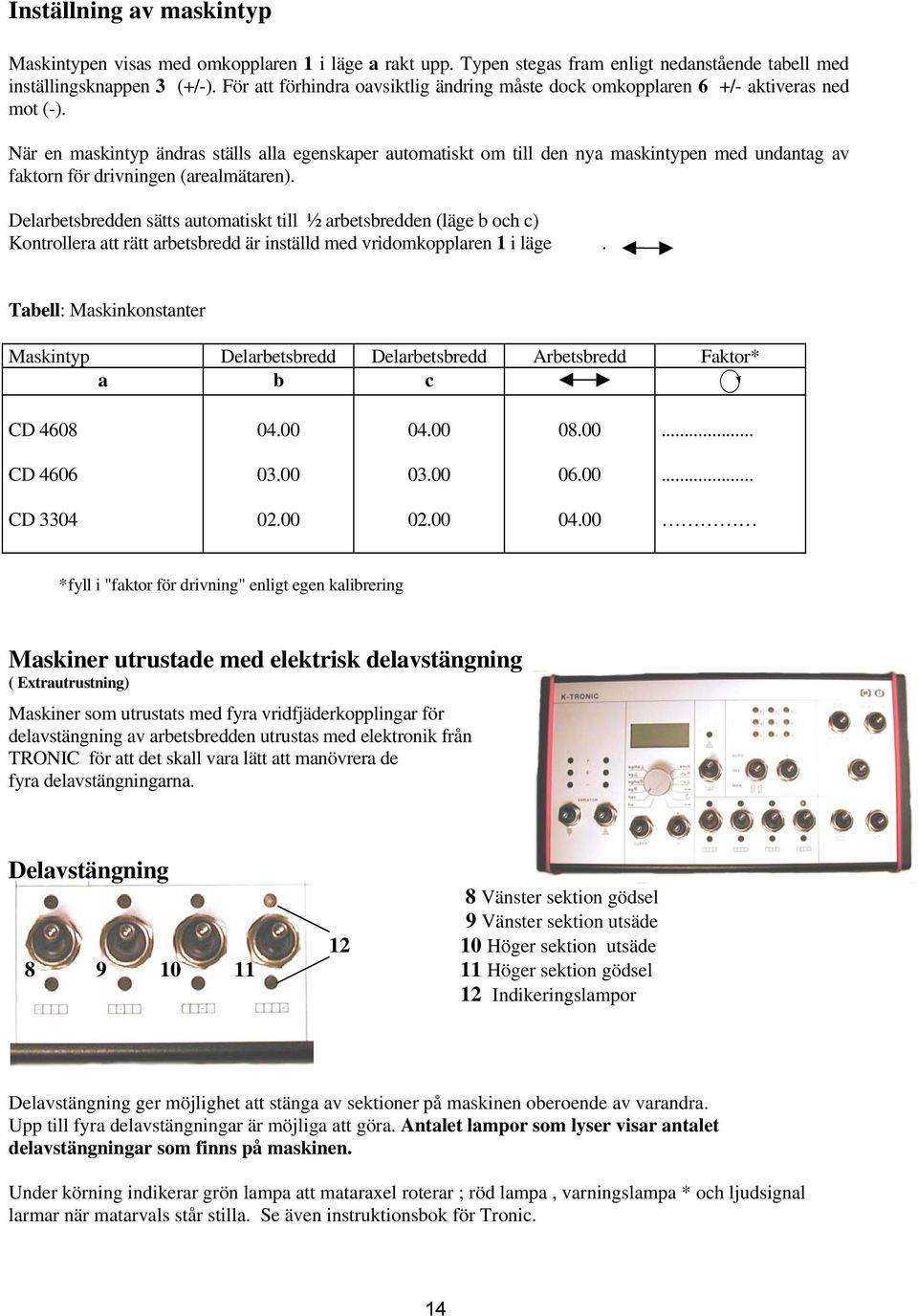 När en maskintyp ändras ställs alla egenskaper automatiskt om till den nya maskintypen med undantag av faktorn för drivningen (arealmätaren).