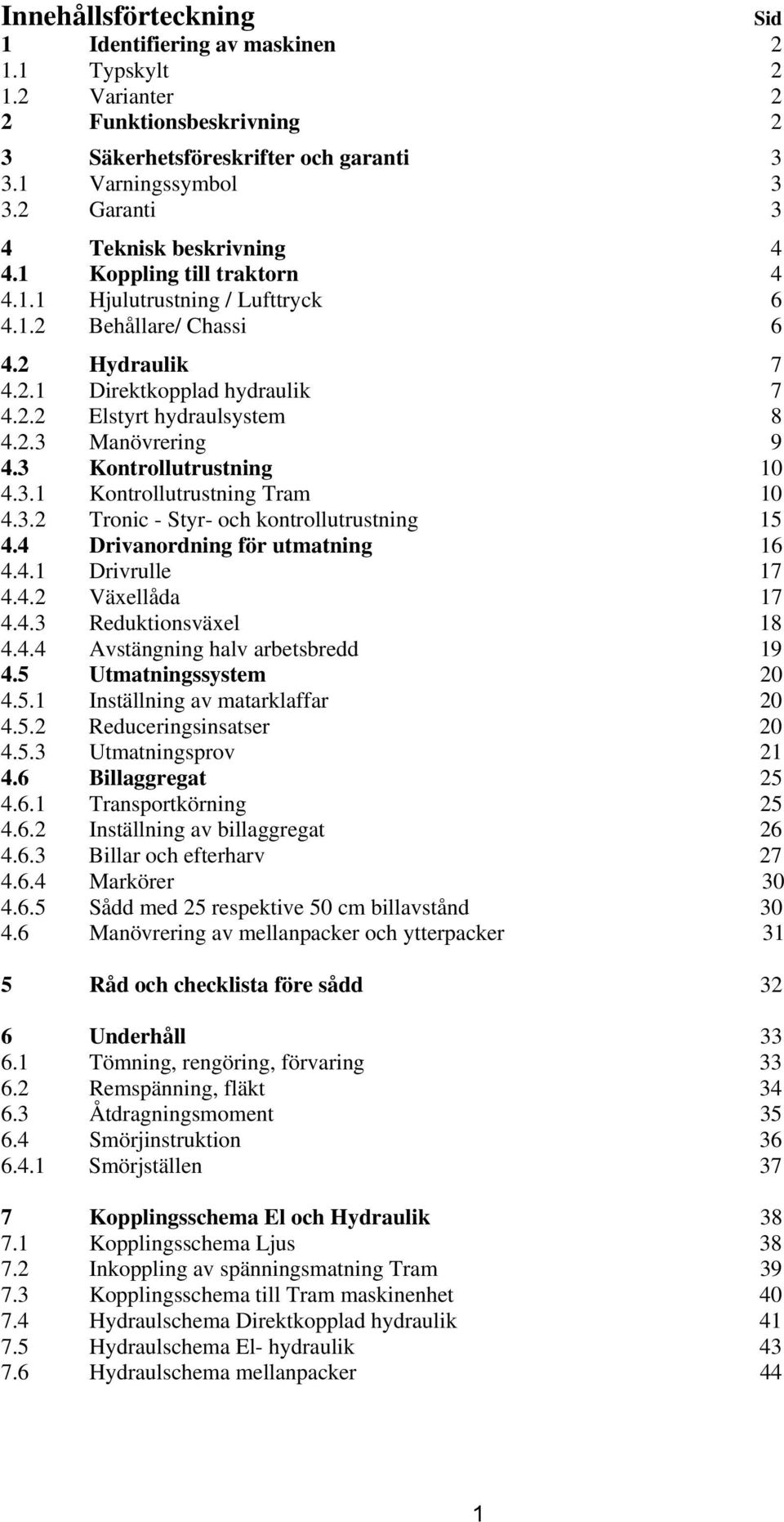 2.3 Manövrering 9 4.3 Kontrollutrustning 10 4.3.1 Kontrollutrustning Tram 10 4.3.2 Tronic - Styr- och kontrollutrustning 15 4.4 Drivanordning för utmatning 16 4.4.1 Drivrulle 17 4.4.2 Växellåda 17 4.