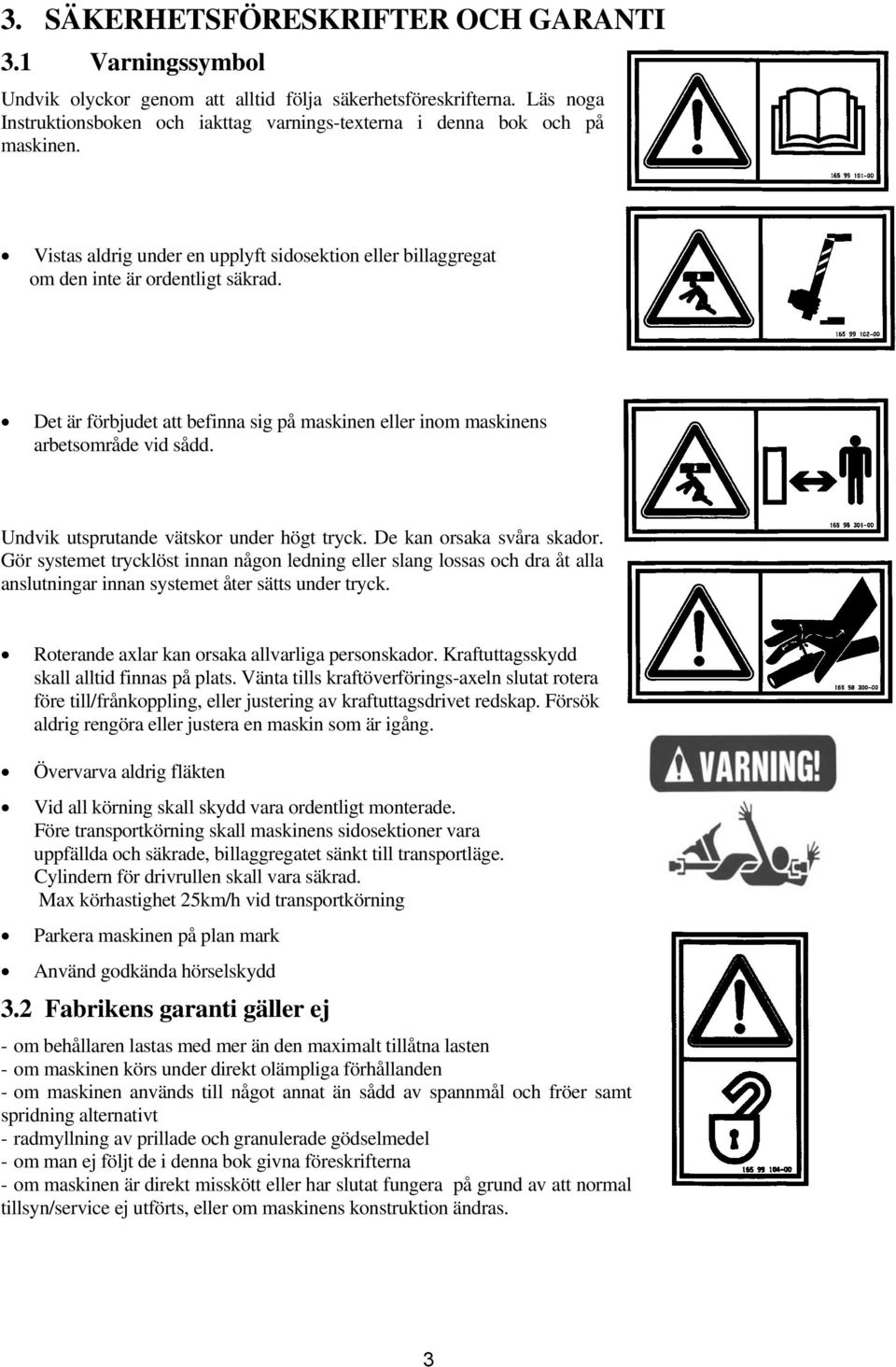 Det är förbjudet att befinna sig på maskinen eller inom maskinens arbetsområde vid sådd. Undvik utsprutande vätskor under högt tryck. De kan orsaka svåra skador.