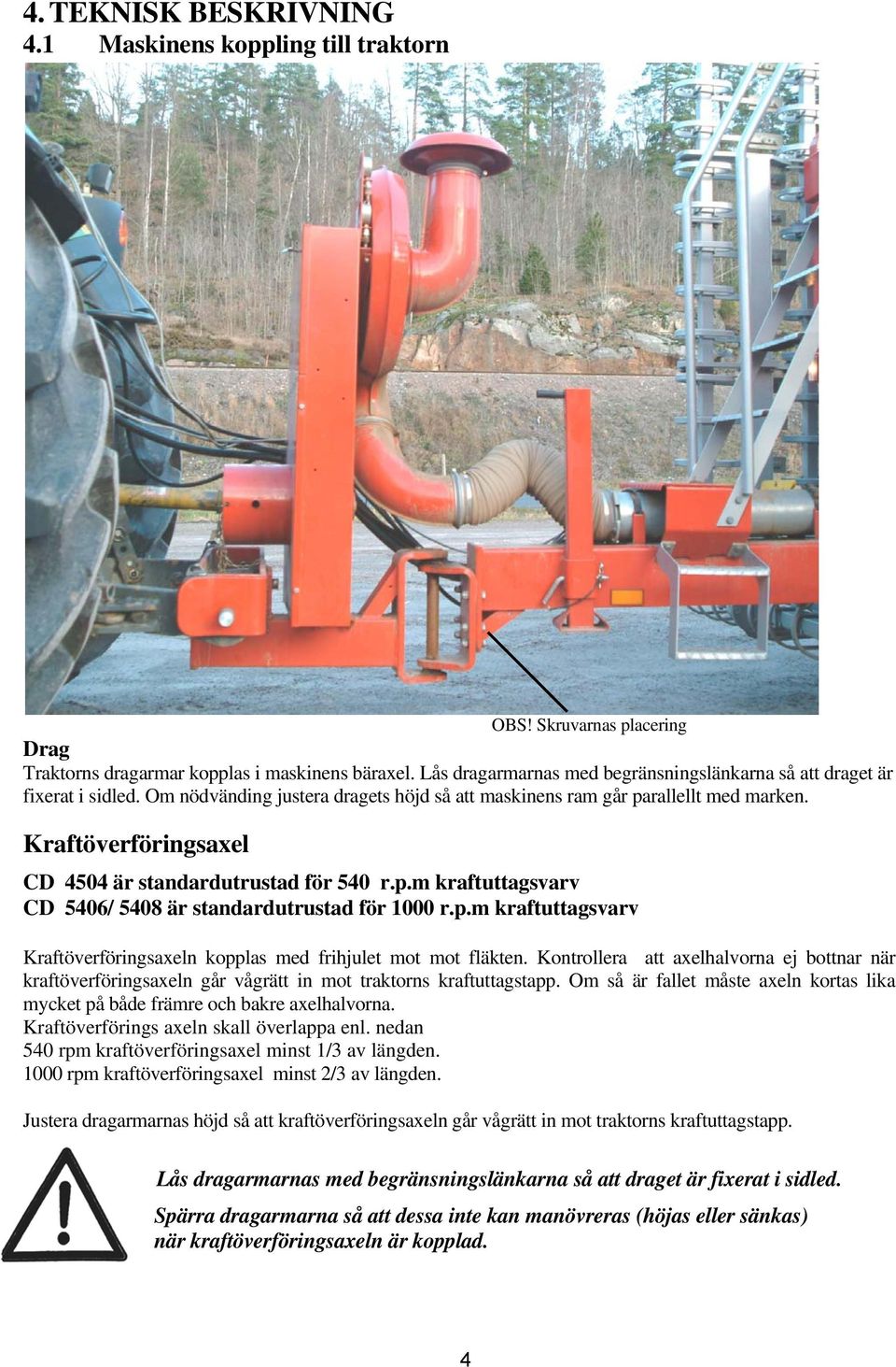 Kraftöverföringsaxel CD 4504 är standardutrustad för 540 r.p.m kraftuttagsvarv CD 5406/ 5408 är standardutrustad för 1000 r.p.m kraftuttagsvarv Kraftöverföringsaxeln kopplas med frihjulet mot mot fläkten.