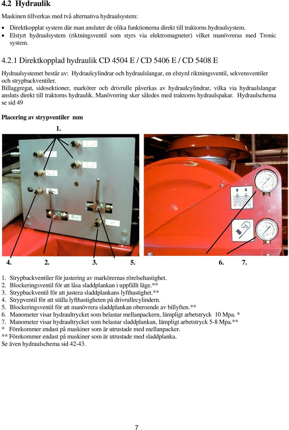 1 Direktkopplad hydraulik CD 4504 E / CD 5406 E / CD 5408 E Hydraulsystemet består av: Hydraulcylindrar och hydraulslangar, en elstyrd riktningsventil, sekvensventiler och strypbackventiler.