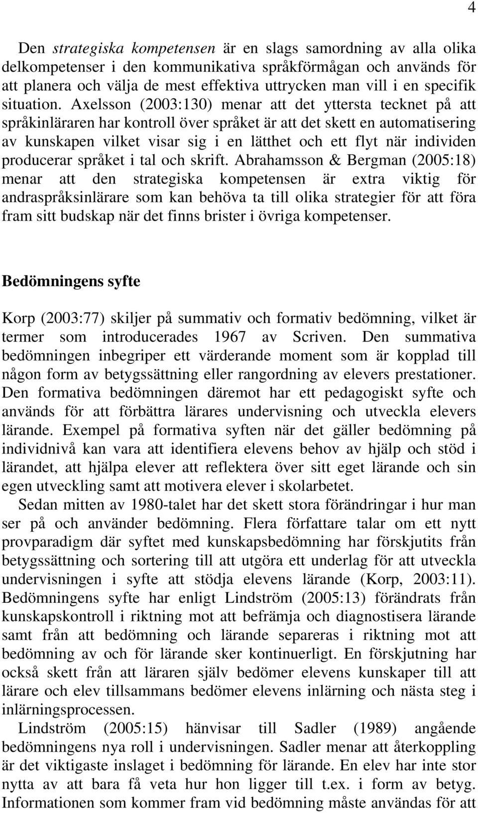 Axelsson (2003:130) menar att det yttersta tecknet på att språkinläraren har kontroll över språket är att det skett en automatisering av kunskapen vilket visar sig i en lätthet och ett flyt när