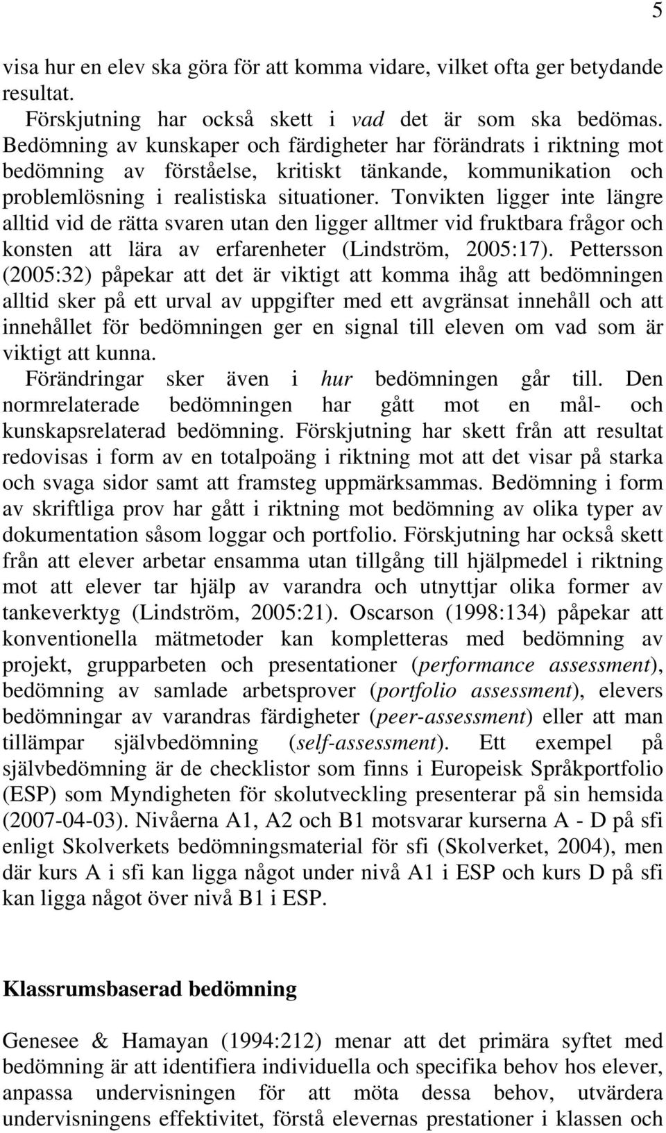 Tonvikten ligger inte längre alltid vid de rätta svaren utan den ligger alltmer vid fruktbara frågor och konsten att lära av erfarenheter (Lindström, 2005:17).