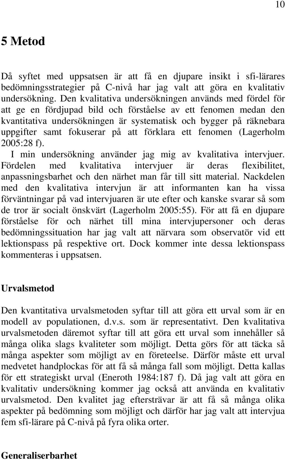 samt fokuserar på att förklara ett fenomen (Lagerholm 2005:28 f). I min undersökning använder jag mig av kvalitativa intervjuer.