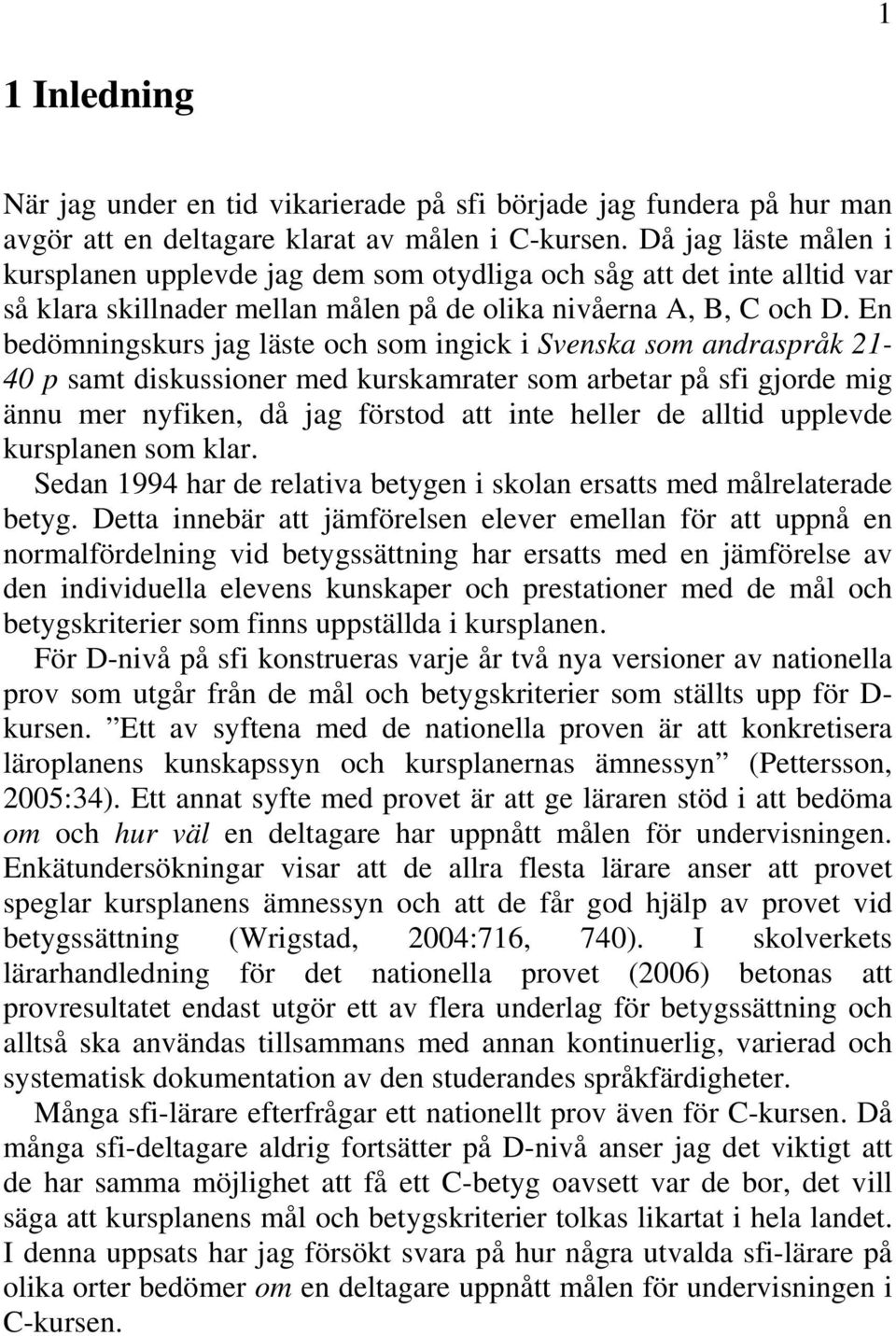 En bedömningskurs jag läste och som ingick i Svenska som andraspråk 21-40 p samt diskussioner med kurskamrater som arbetar på sfi gjorde mig ännu mer nyfiken, då jag förstod att inte heller de alltid