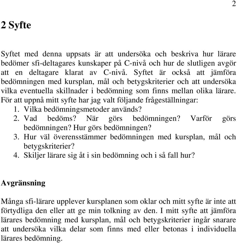 För att uppnå mitt syfte har jag valt följande frågeställningar: 1. Vilka bedömningsmetoder används? 2. Vad bedöms? När görs bedömningen? Varför görs bedömningen? Hur görs bedömningen? 3.