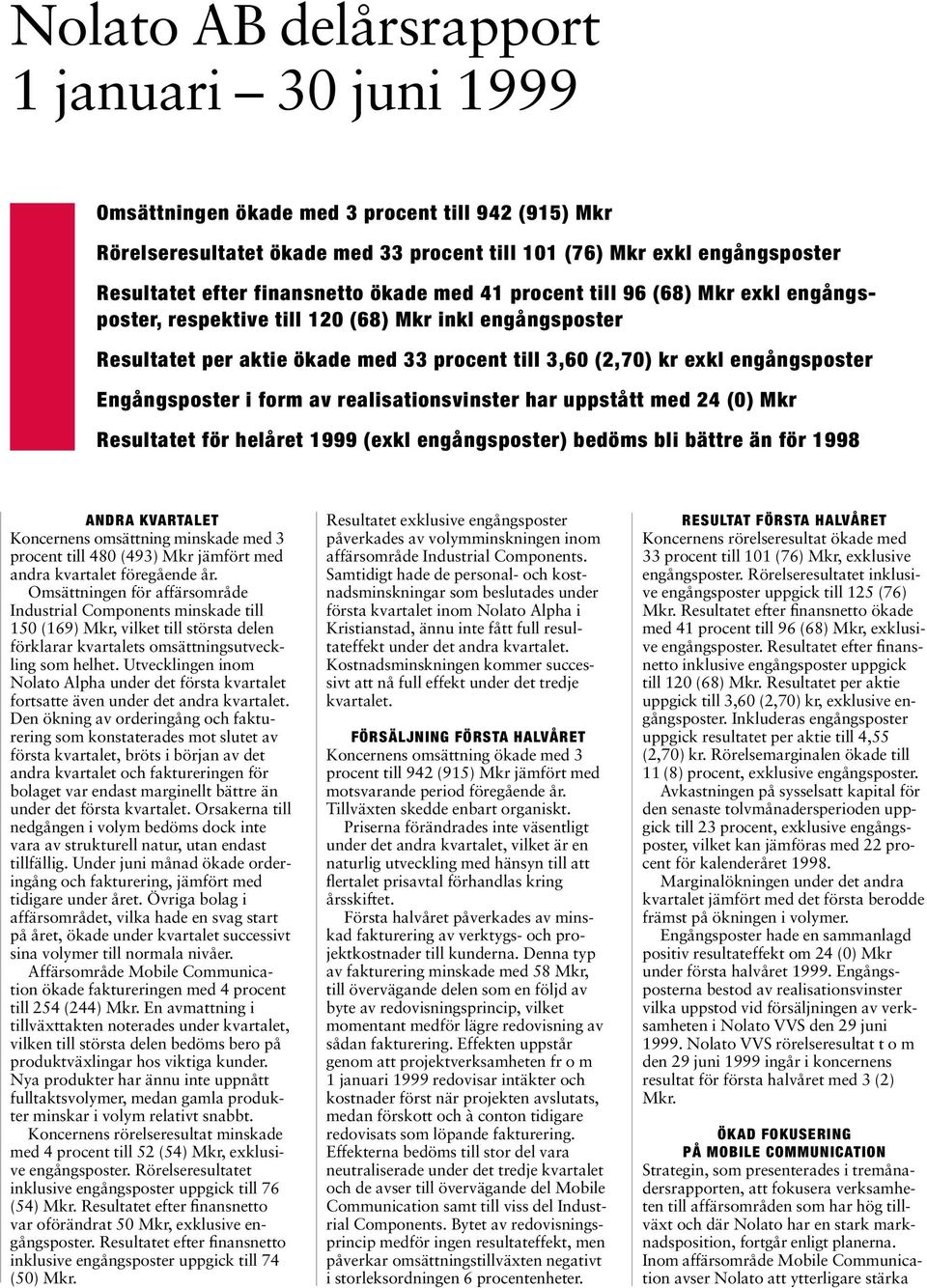 Engångsposter i form av realisationsvinster har uppstått med 24 (0) Mkr Resultatet för helåret 1999 (exkl engångsposter) bedöms bli bättre än för 1998 ANDRA KVARTALET Koncernens omsättning minskade