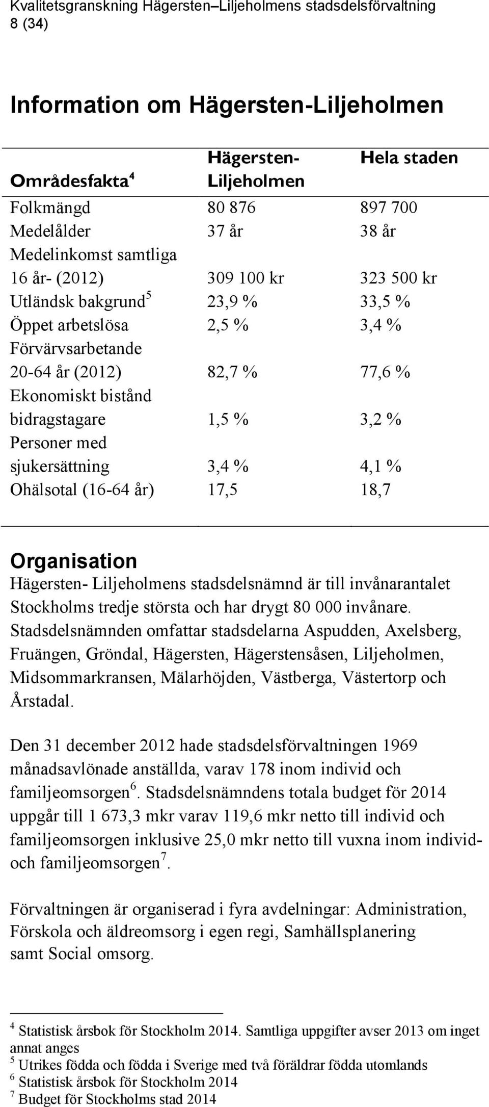 Ohälsotal (16-64 år) 17,5 18,7 Organisation Hägersten- Liljeholmens stadsdelsnämnd är till invånarantalet Stockholms tredje största och har drygt 80 000 invånare.