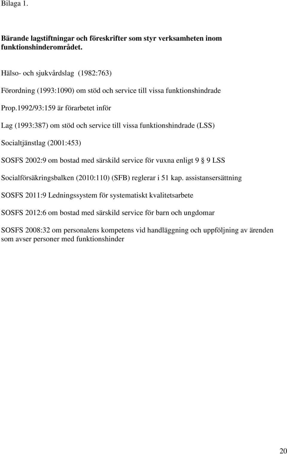 1992/93:159 är förarbetet inför Lag (1993:387) om stöd och service till vissa funktionshindrade (LSS) Socialtjänstlag (2001:453) SOSFS 2002:9 om bostad med särskild service för vuxna