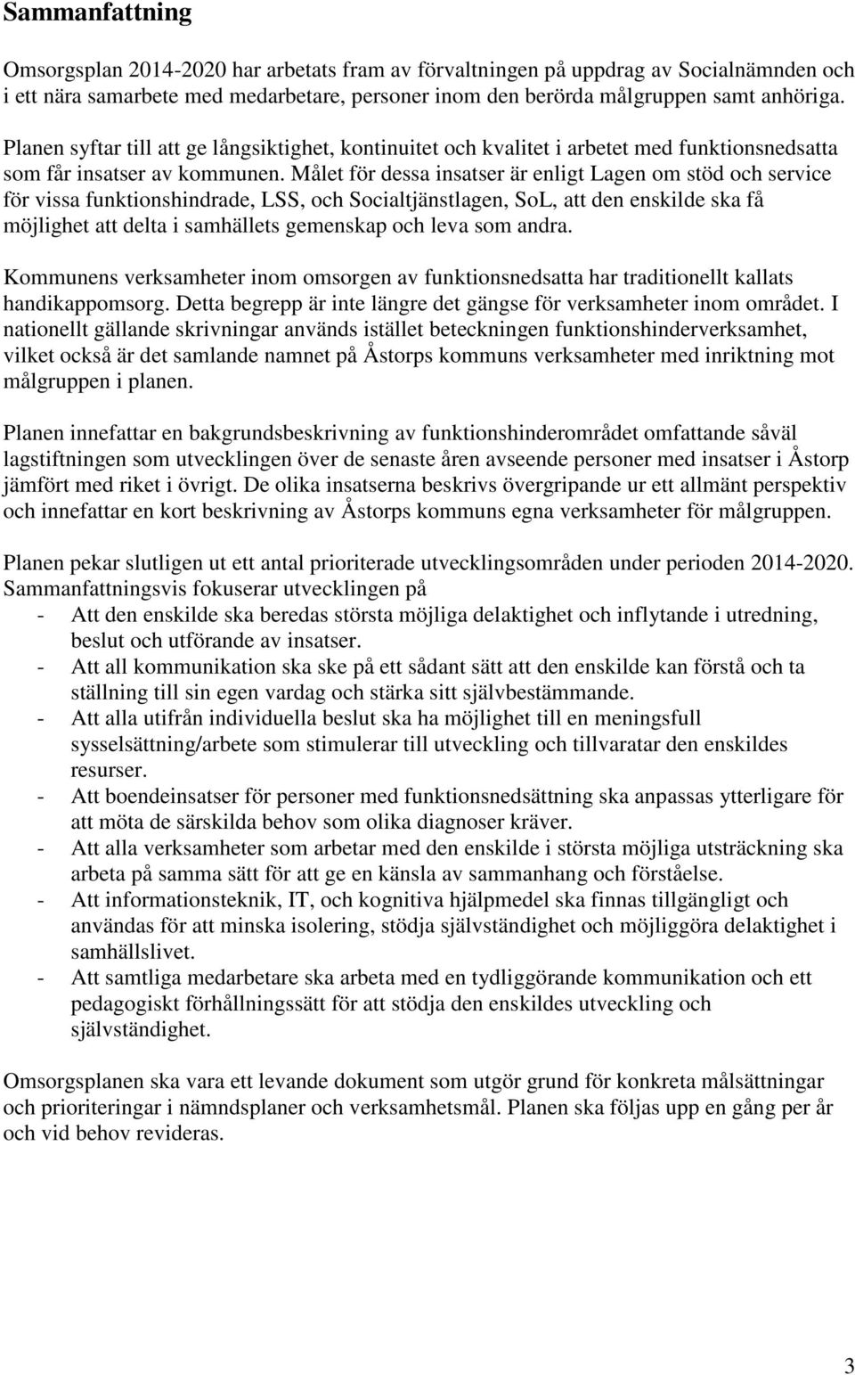 Målet för dessa insatser är enligt Lagen om stöd och service för vissa funktionshindrade, LSS, och Socialtjänstlagen, SoL, att den enskilde ska få möjlighet att delta i samhällets gemenskap och leva