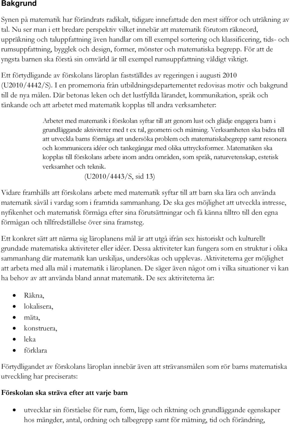 bygglek och design, former, mönster och matematiska begrepp. För att de yngsta barnen ska förstå sin omvärld är till exempel rumsuppfattning väldigt viktigt.