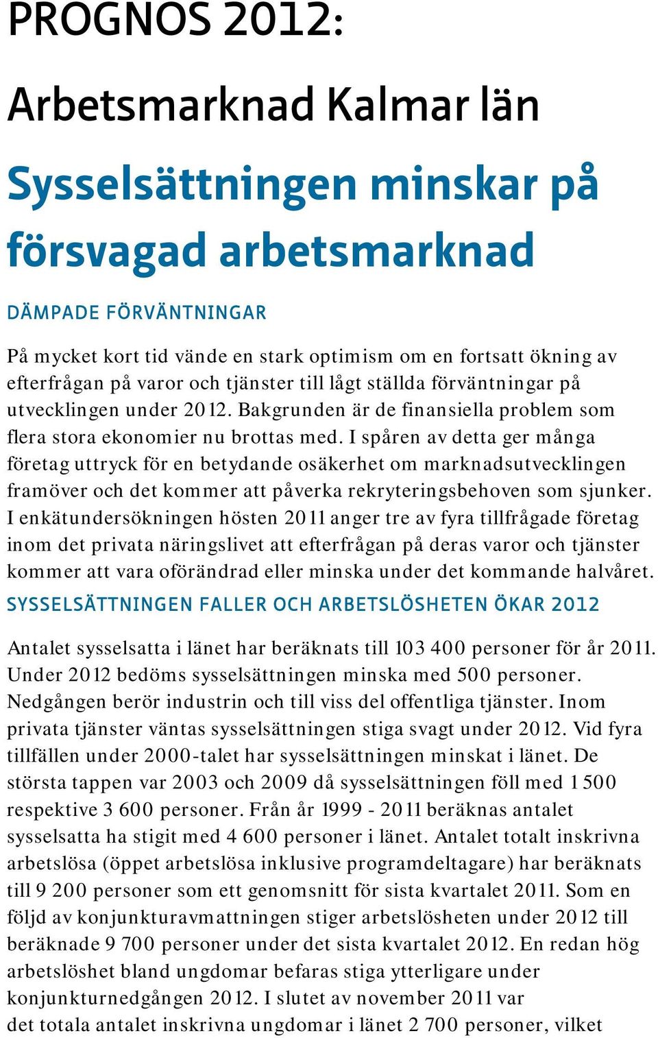 I spåren av detta ger många företag uttryck för en betydande osäkerhet om marknadsutvecklingen framöver och det kommer att påverka rekryteringsbehoven som sjunker.