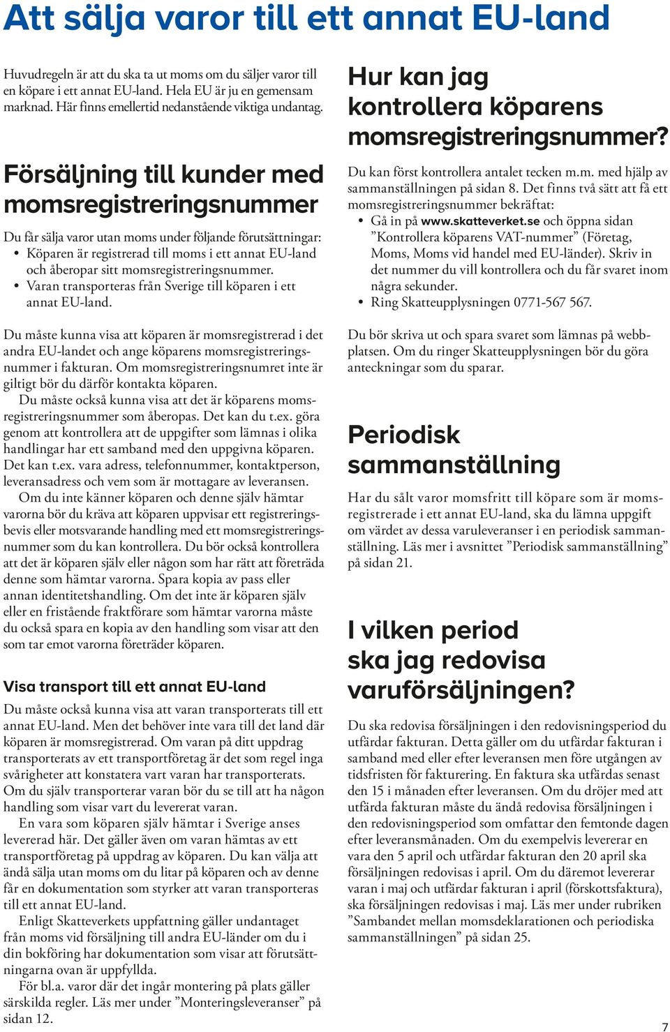 Försäljning till kunder med momsregistreringsnummer Du får sälja varor utan moms under följande förutsättningar: Köparen är registrerad till moms i ett annat EU-land och åberopar sitt