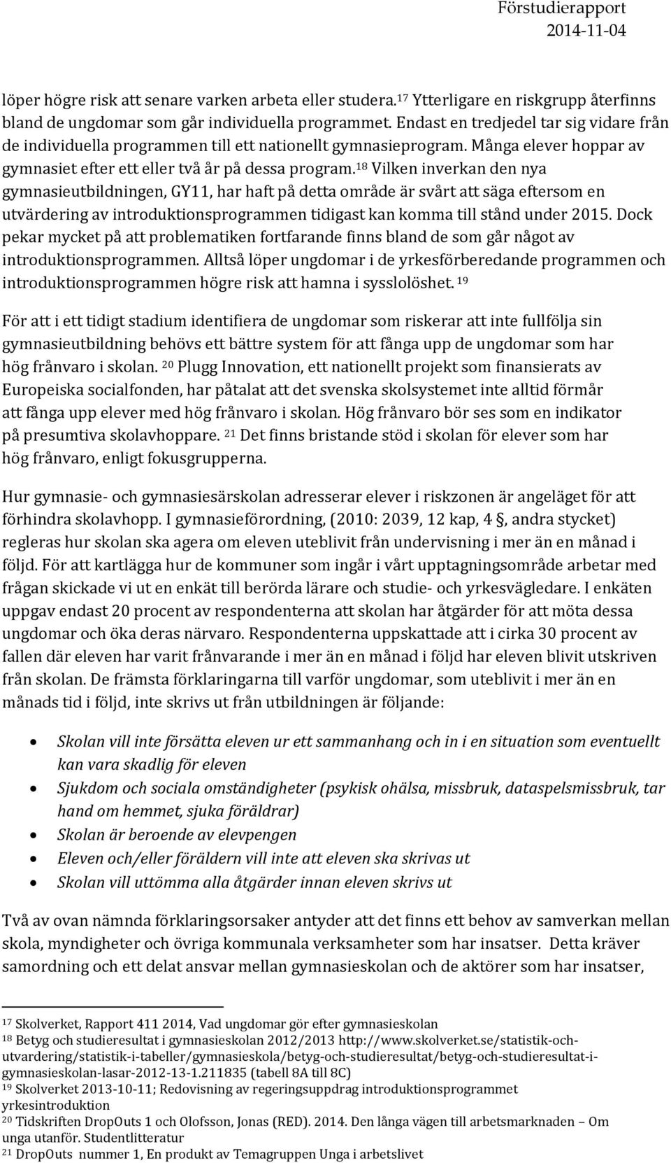 18 Vilken inverkan den nya gymnasieutbildningen, GY11, har haft på detta område är svårt att säga eftersom en utvärdering av introduktionsprogrammen tidigast kan komma till stånd under 2015.