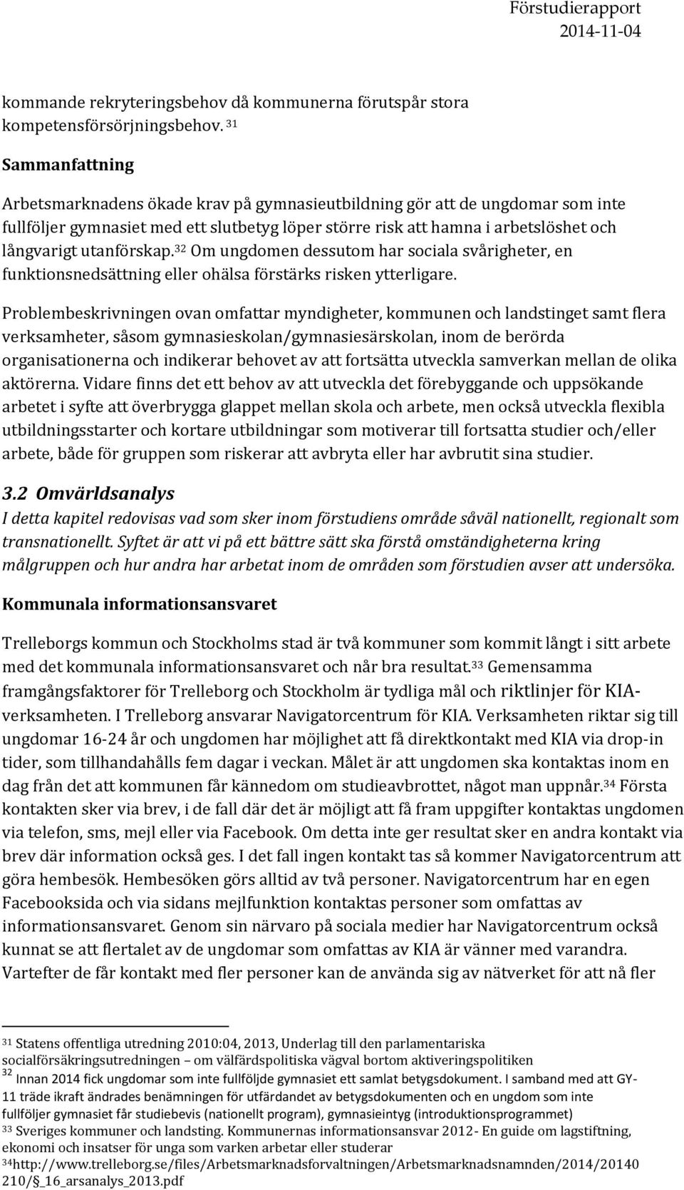 utanförskap. 32 Om ungdomen dessutom har sociala svårigheter, en funktionsnedsättning eller ohälsa förstärks risken ytterligare.