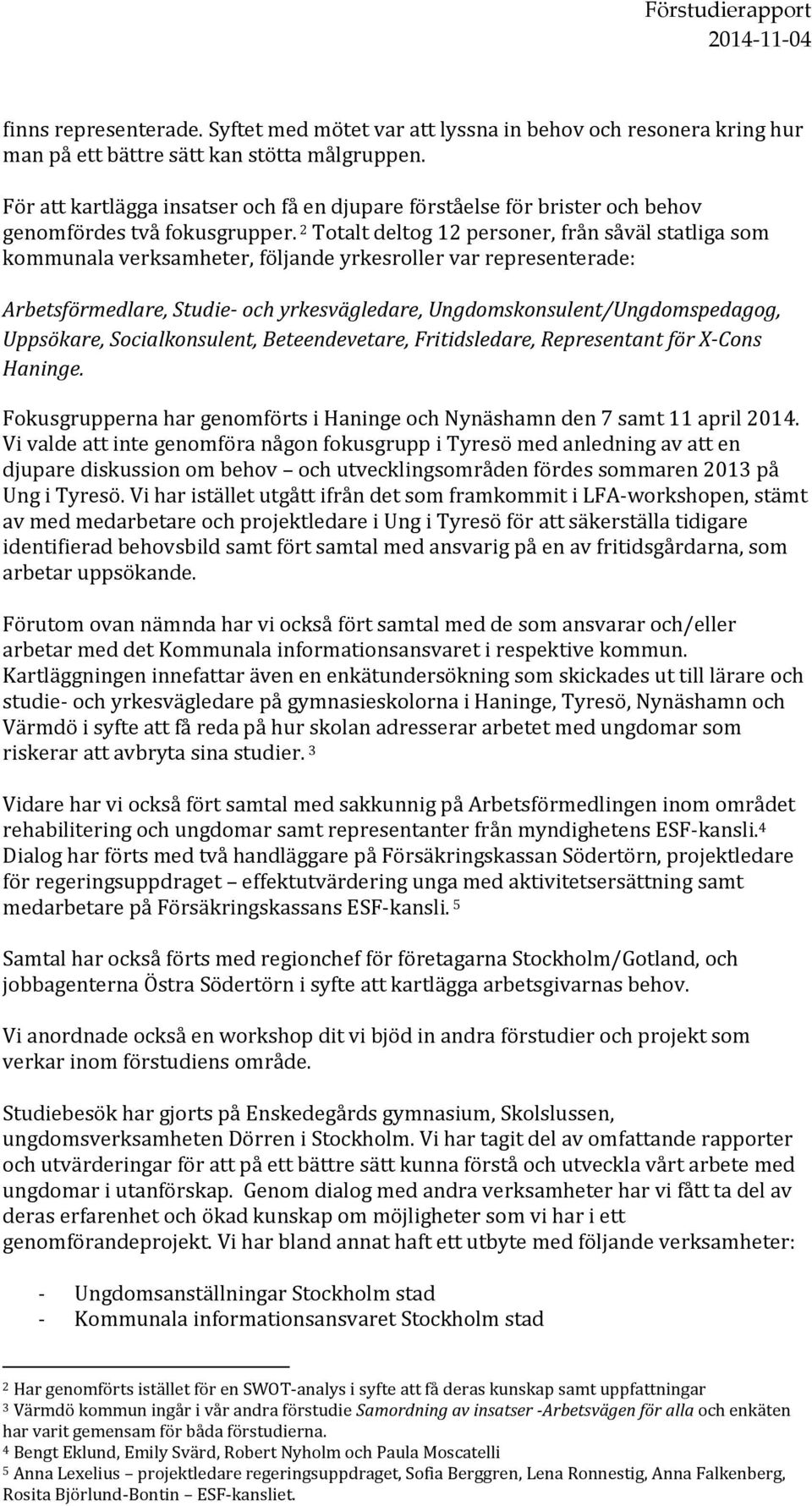 2 Totalt deltog 12 personer, från såväl statliga som kommunala verksamheter, följande yrkesroller var representerade: Arbetsförmedlare, Studie- och yrkesvägledare, Ungdomskonsulent/Ungdomspedagog,