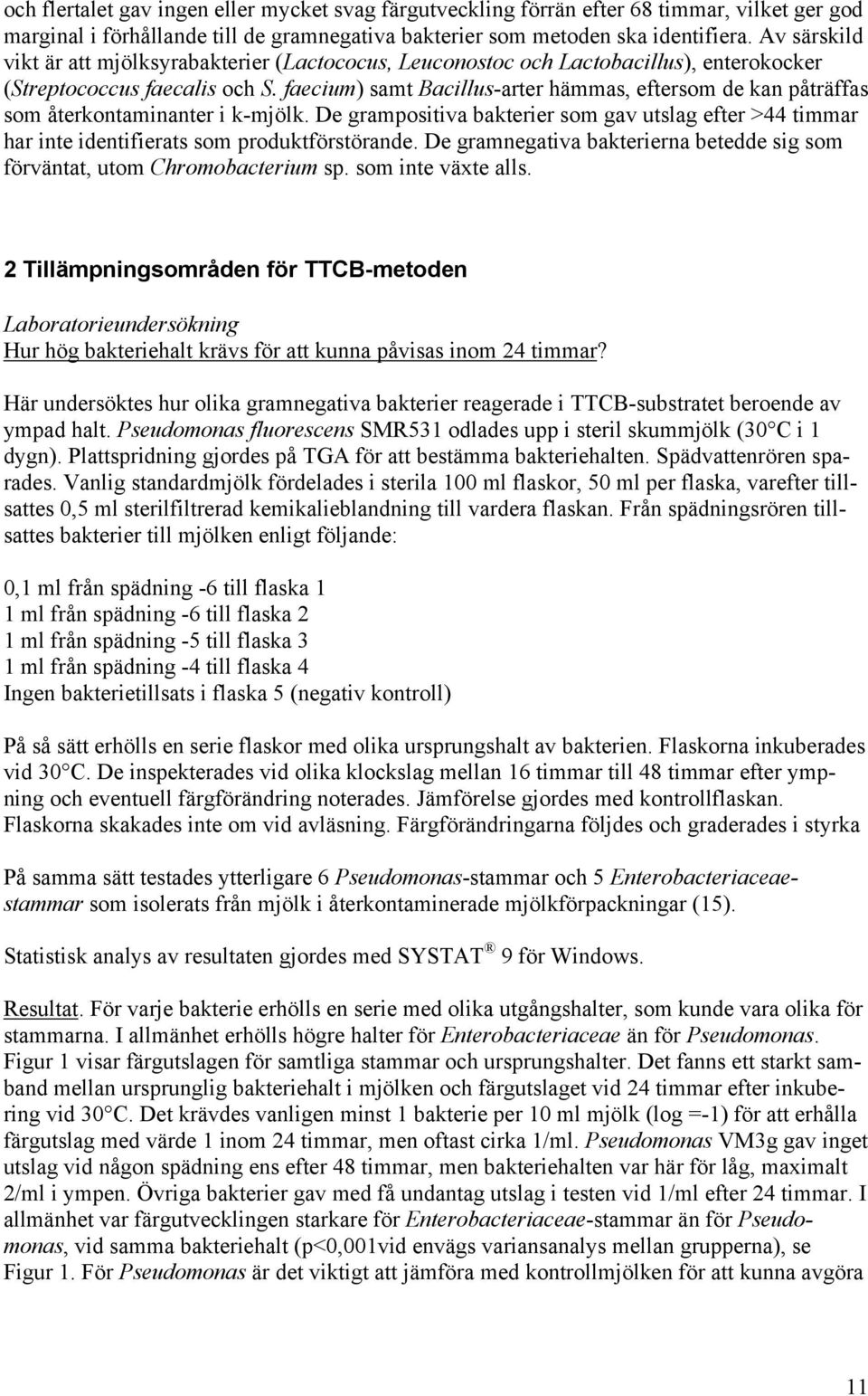 faecium) samt Bacillus-arter hämmas, eftersom de kan påträffas som återkontaminanter i k-mjölk. De grampositiva bakterier som gav utslag efter >44 timmar har inte identifierats som produktförstörande.