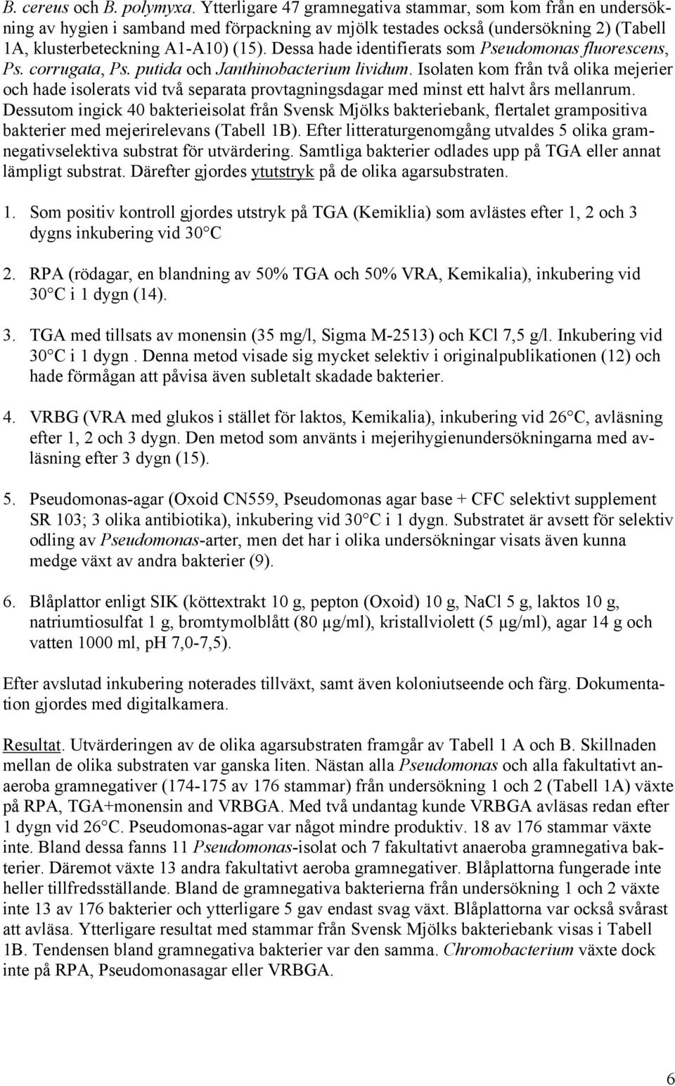 Dessa hade identifierats som Pseudomonas fluorescens, Ps. corrugata, Ps. putida och Janthinobacterium lividum.