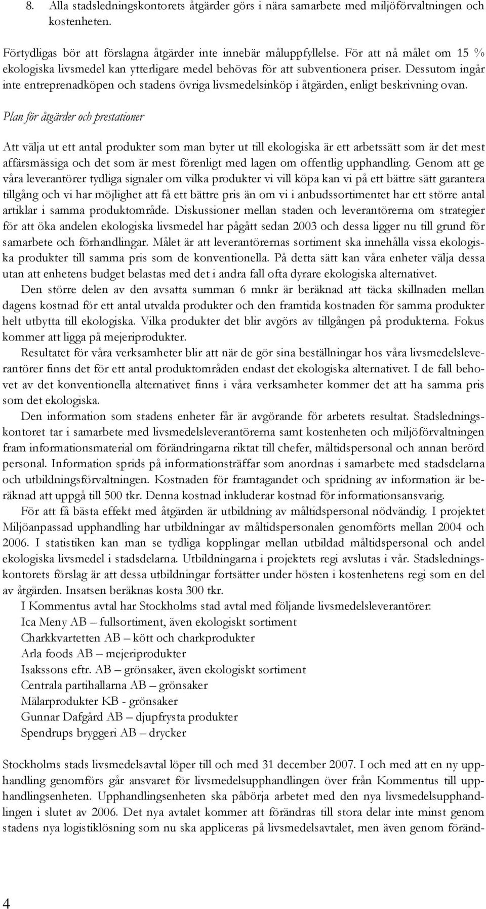 Dessutom ingår inte entreprenadköpen och stadens övriga livsmedelsinköp i åtgärden, enligt beskrivning ovan.