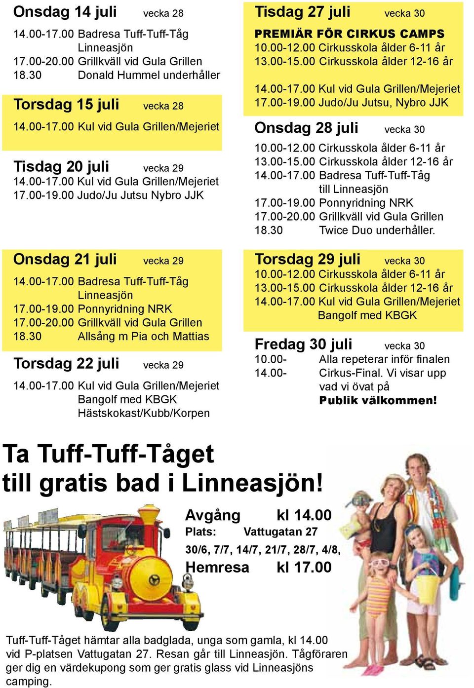 00 Cirkusskola ålder 12-16 år 17.00-19.00 Judo/Ju Jutsu, Nybro JJK Onsdag 28 juli vecka 30 10.00-12.00 Cirkusskola ålder 6-11 år 13.00-15.00 Cirkusskola ålder 12-16 år till 17.00-19.00 Ponnyridning NRK 18.