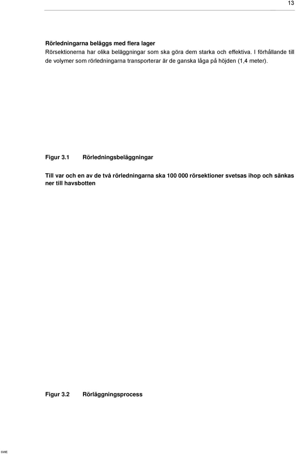 I förhållande till de volymer som rörledningarna transporterar är de ganska låga på höjden (1,4