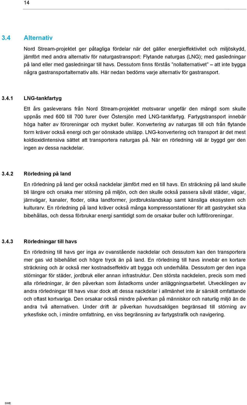 4.1 LNG-tankfartyg Ett års gasleverans från Nord Stream-projektet motsvarar ungefär den mängd som skulle uppnås med 600 till 700 turer över Östersjön med LNG-tankfartyg.