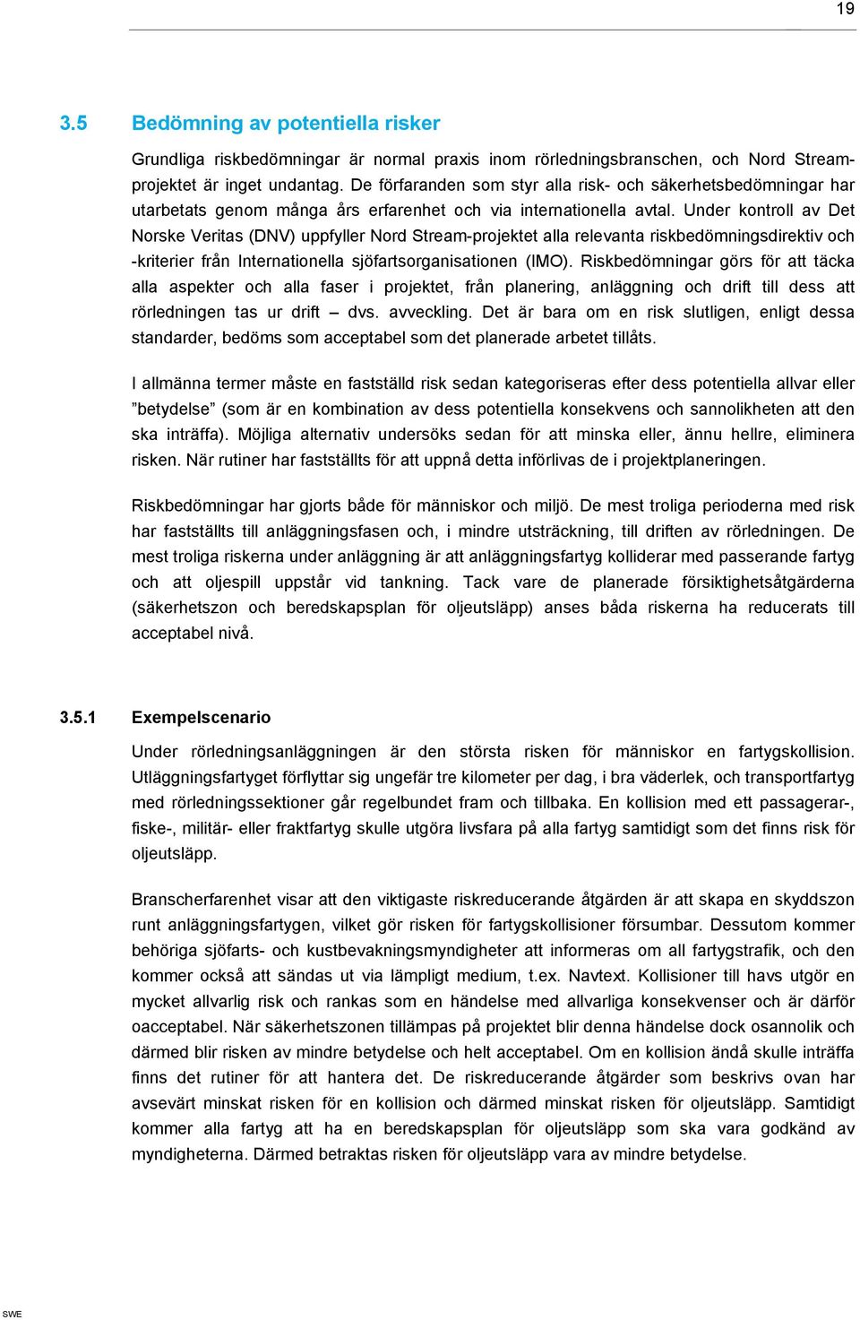 Under kontroll av Det Norske Veritas (DNV) uppfyller Nord Stream-projektet alla relevanta riskbedömningsdirektiv och -kriterier från Internationella sjöfartsorganisationen (IMO).